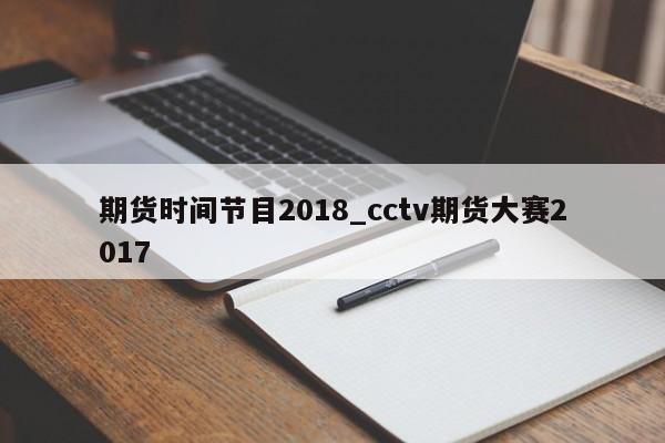 期货时间节目2018_cctv期货大赛2017